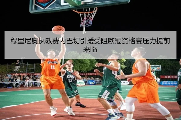 穆里尼奥执教费内巴切引援受阻欧冠资格赛压力提前来临
